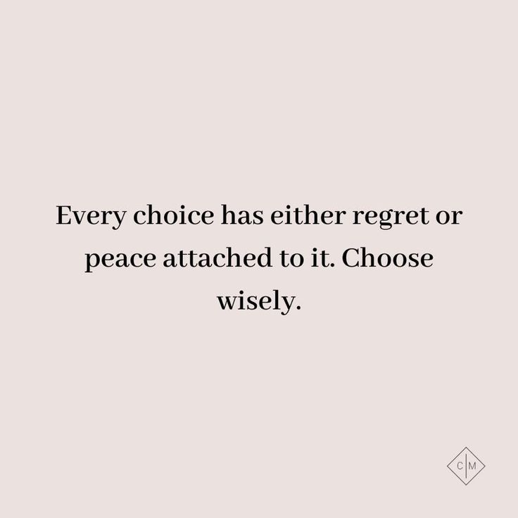 a quote that reads, every choice has either regret or peace attached to it choose wisely