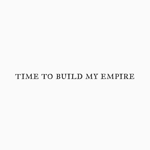 the words time to build my empire written in black on a white background