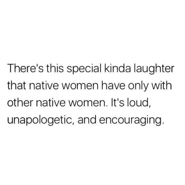 there's this special kinda laughter that native women have only with other native women