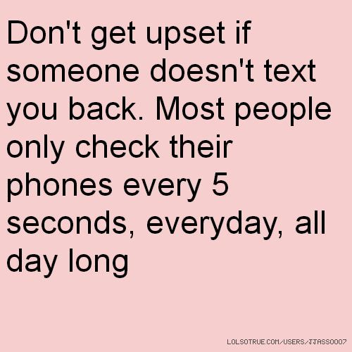 the text reads don't get upset if someone doesn't text you back most people only check their phones every 5 seconds