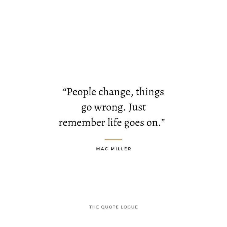 a quote from mac miller on people change things go wrong, just remember life goes on