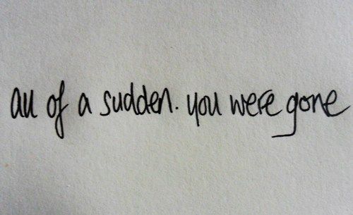 a piece of paper with writing on it that says, out of a sudden you were gone