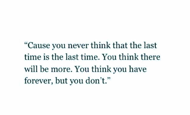 a quote that reads, cause you never think that the last time is the last time