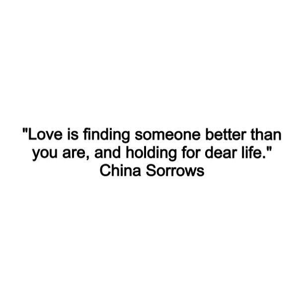 the quote love is finding someone better than you are, and holding for dear life