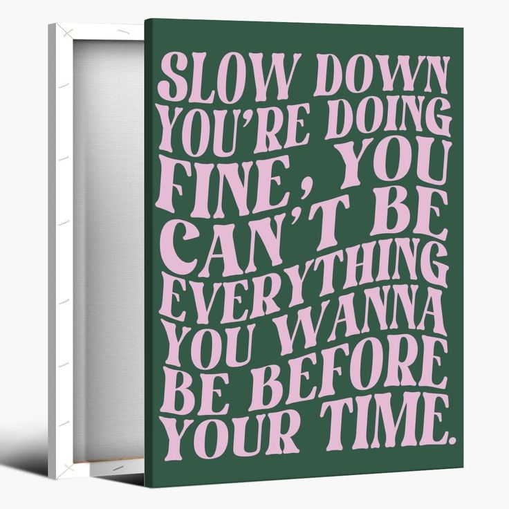 a green and pink poster with the words slow down you're doing fine, you can't be everything you want to be before your time