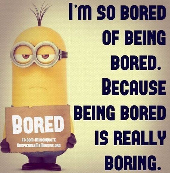 a minion holding a sign that says bored i'm so bored of being bored because being bored is really boring