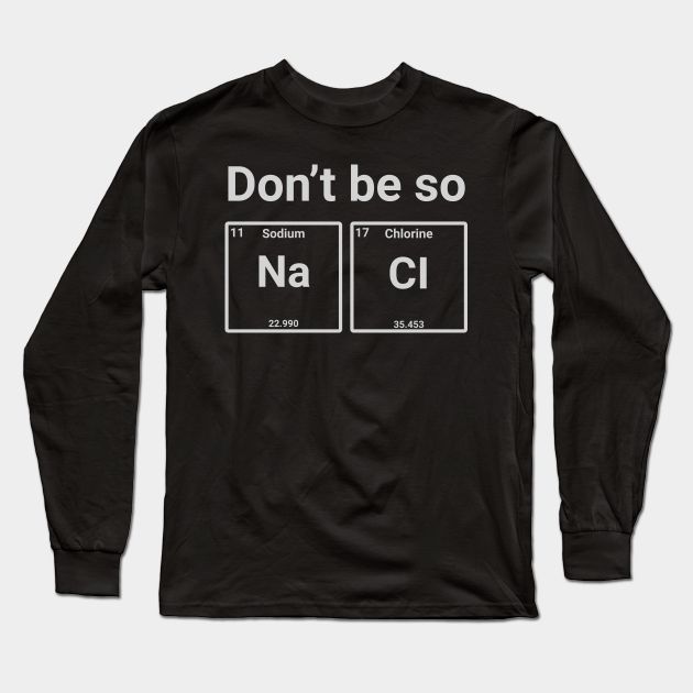 Don't Be So Salty Unisex Shirt - Chemistry shirt, Science shirt, Periodic table shirt, Chemistry gift, Chemistry teacher, Chemist gift -- Choose from our vast selection of Long Sleeve T-Shirts to match with your favorite design to make the perfect custom graphic Long Sleeve T-shirt. Pick your favorite: Classic or Premium. Customize your color! For men and women. Chemistry Club Shirts, Chemist Gifts, Chemistry Shirt, Chemistry T Shirts, Tshirt Artwork, Chemistry Gifts, Chemistry Jokes, Science Shirts, Chemistry Teacher