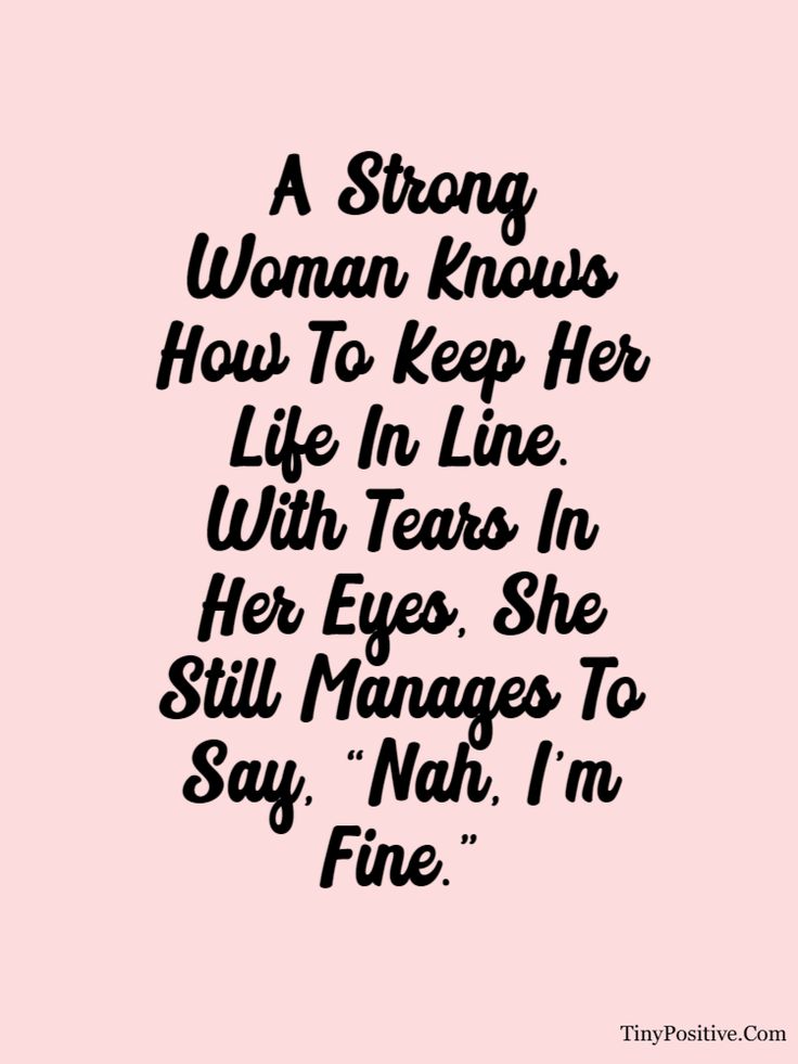 a woman knows how to keep her life in line with tears in her eyes she still manages to say, no i'm fine