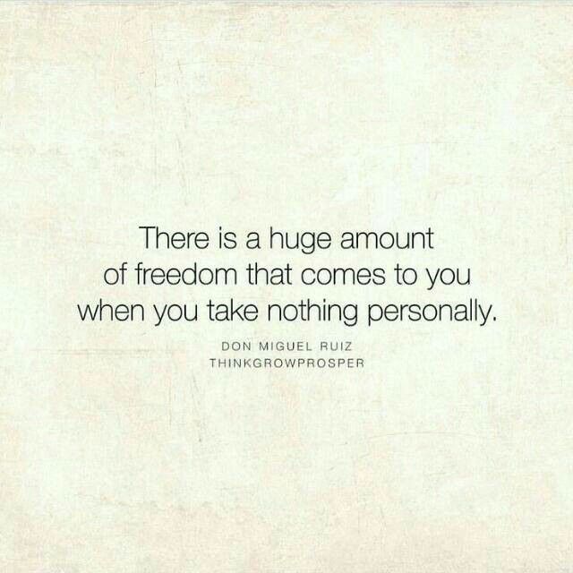 there is a huge amount of freedom that comes to you when you take nothing personally