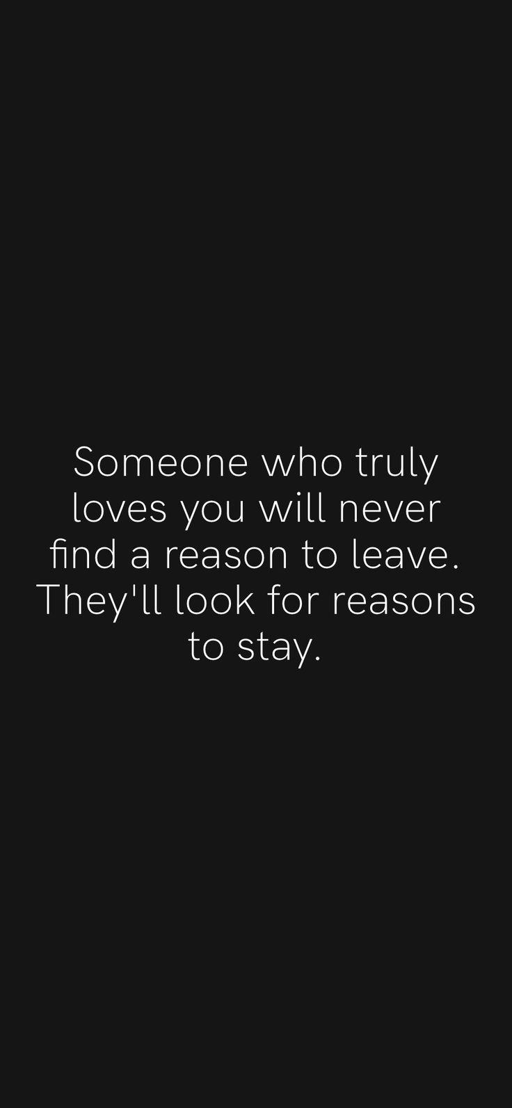 someone who truly loves you will never find a reason to leave they'll look for reason to stay