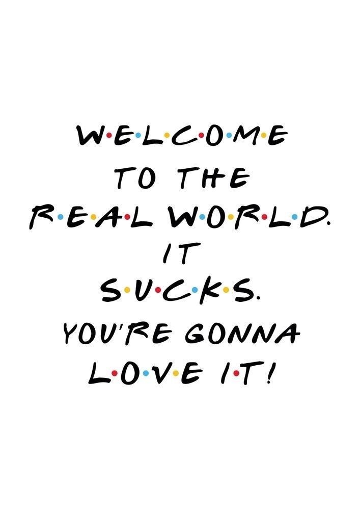 the words welcome to the real world it sucks you're gon na love it