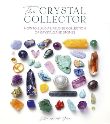 the crystal collector how to build a lifelong collection of crystals and stones