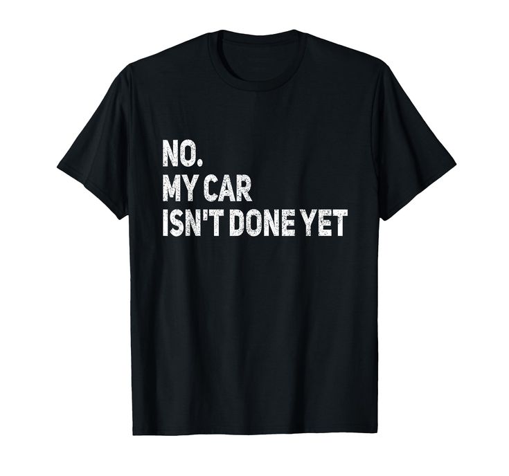 a black t - shirt that says no, my car isn't done yet