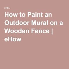 the words how to paint an outdoor mural on a wooden fence / ehow?