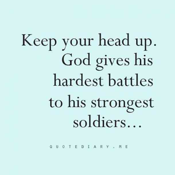 a quote that reads, keep your head up god gives his hardest battles to his strongest soldiers