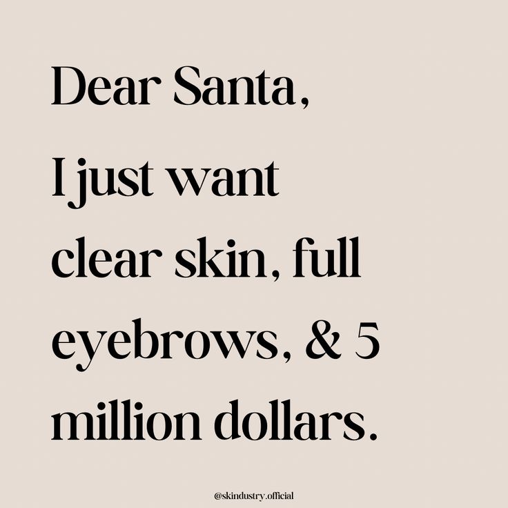 the words dear santa, just want clear skin, full eyebrows, and million dollars