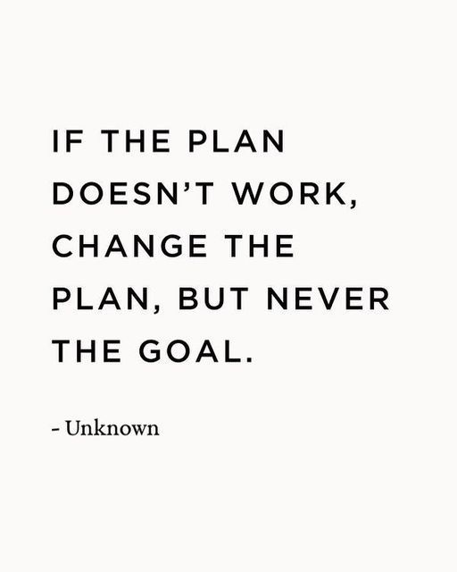 the quote if the plan doesn't work, change the plan, but never the goal