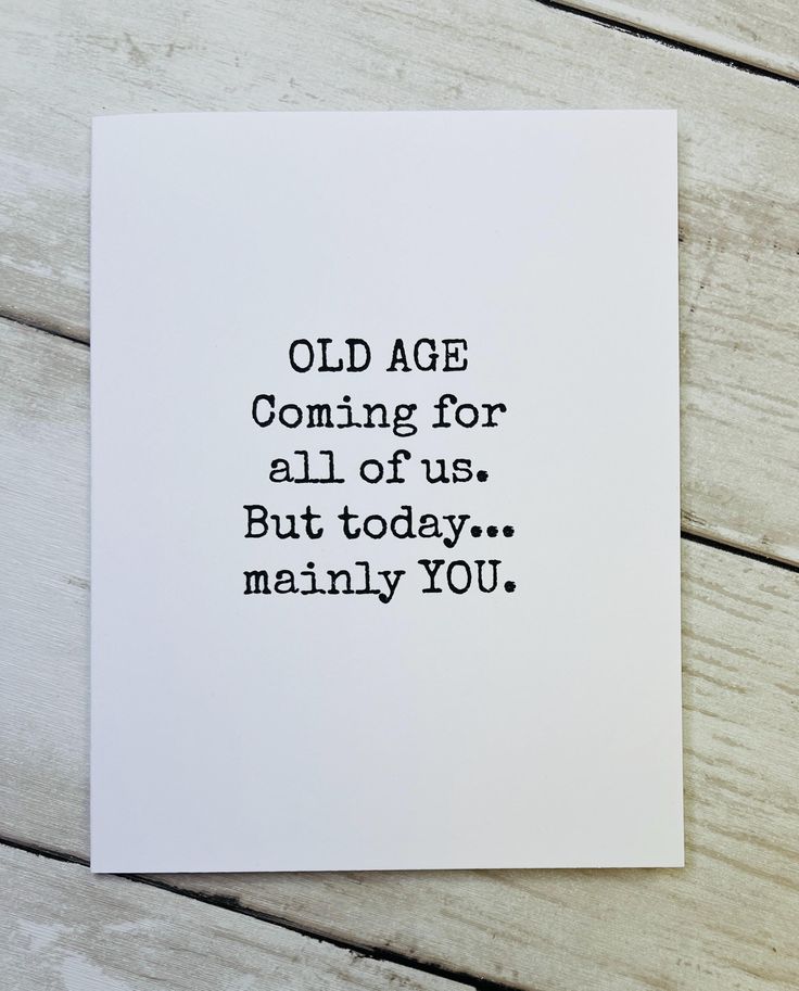 an old age is coming for all of us but today mainly you card with black ink