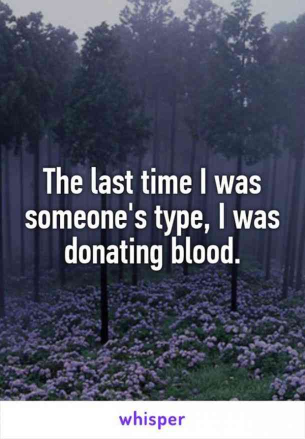 the last time i was someone's type, i was donaing blood - whisper