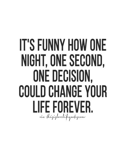 the quote it's funny how one night, one second, one decision, could change your life forever