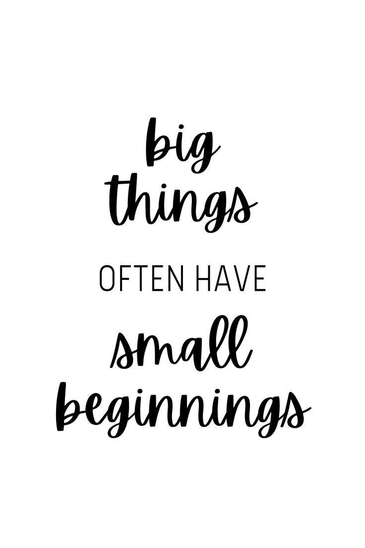 black and white lettering that says, big things often have small beginningss on it