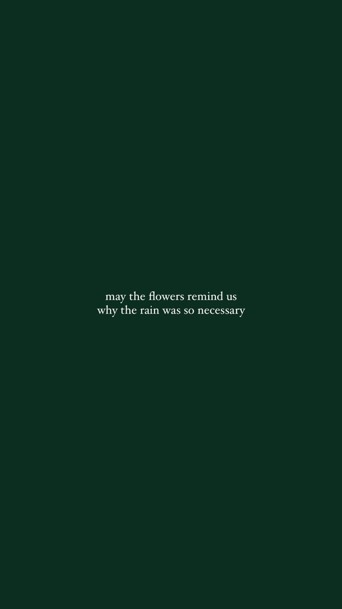 a green background with the words, may the flowers remind us why the rain was so necessary