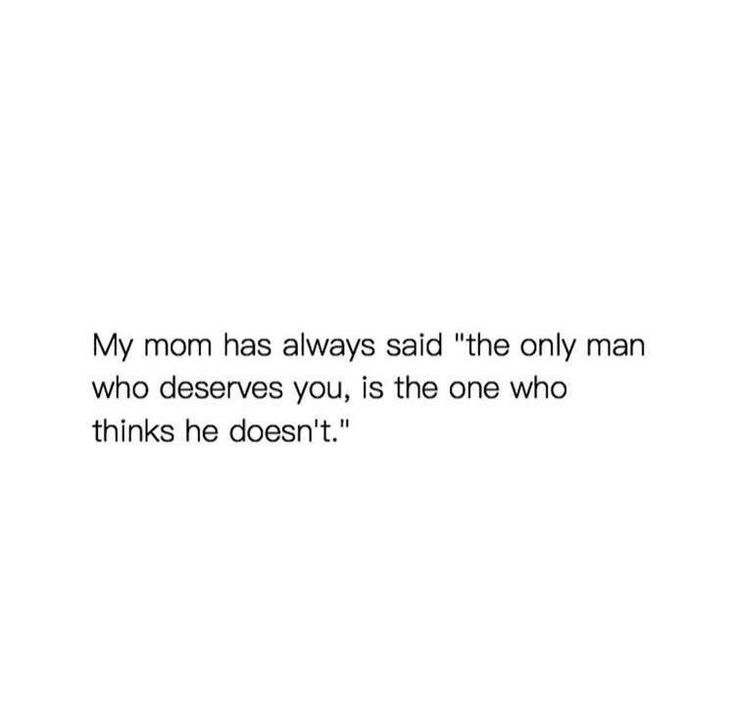 an image of a quote that reads, my mom has always said the only man who deserves you, is the one who thinks he doesn't