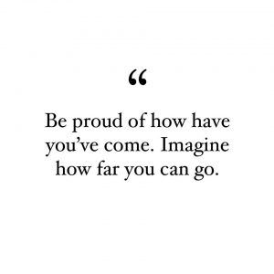 a quote that reads be proud of how have you come imagine how far you can go