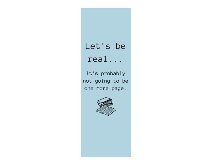 a bookmark with the words let's be real it's probably not going to be one more page