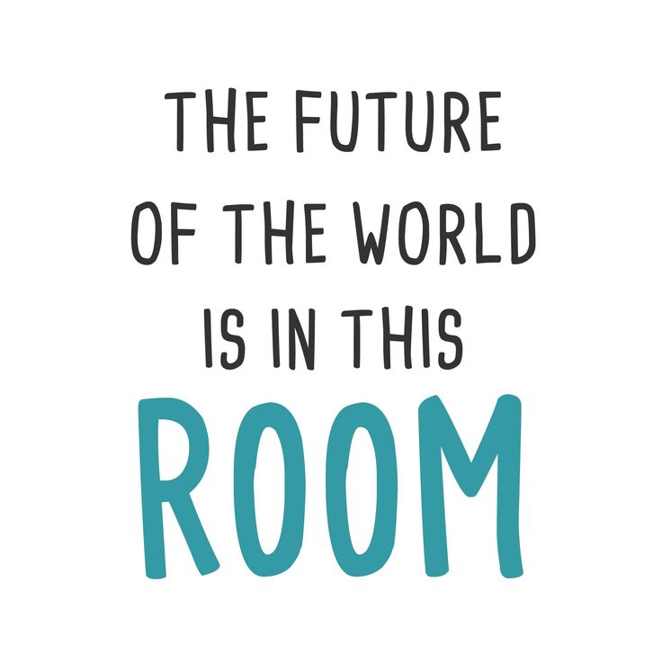 a quote that says the future of the world is in this room on a white background