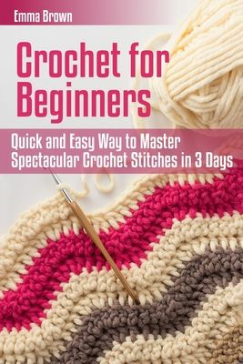 crochet for beginners quick and easy way to master spectacular crochet stitches in 3 days