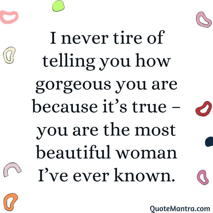 a quote that says i never tire of telling you how gorgeous you are because it's true