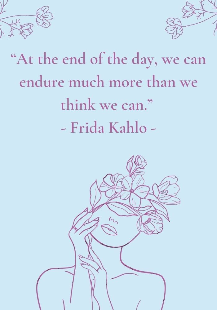 a quote from frida kahlo about the end of the day, we can endure much more than we think we can