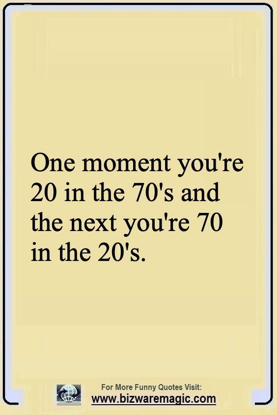 a sign that says, one moment you're 20 in the 70's and the next you're 70 in the 20s