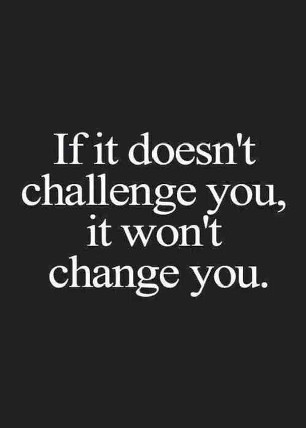 the words if it doesn't challenge you, it won't change you