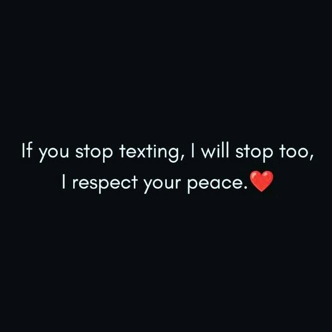 a black background with the words if you stop texting, i will stop too, i respect your peace