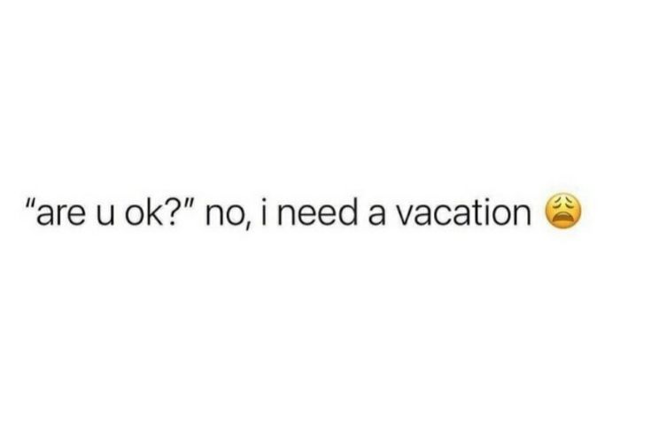 the text that says, are u ok? i need a vacation