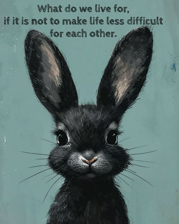 a black rabbit with the words what do we live for, if it is not to make life less difficult for each other