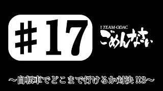 『TEAM-ODACのごめんなさい』＃17〜自転車でどこまで行けるか対決!！③〜