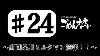 『TEAM-ODACのごめんなさい』＃２４〜劇団品川ミルクマン続報！！〜