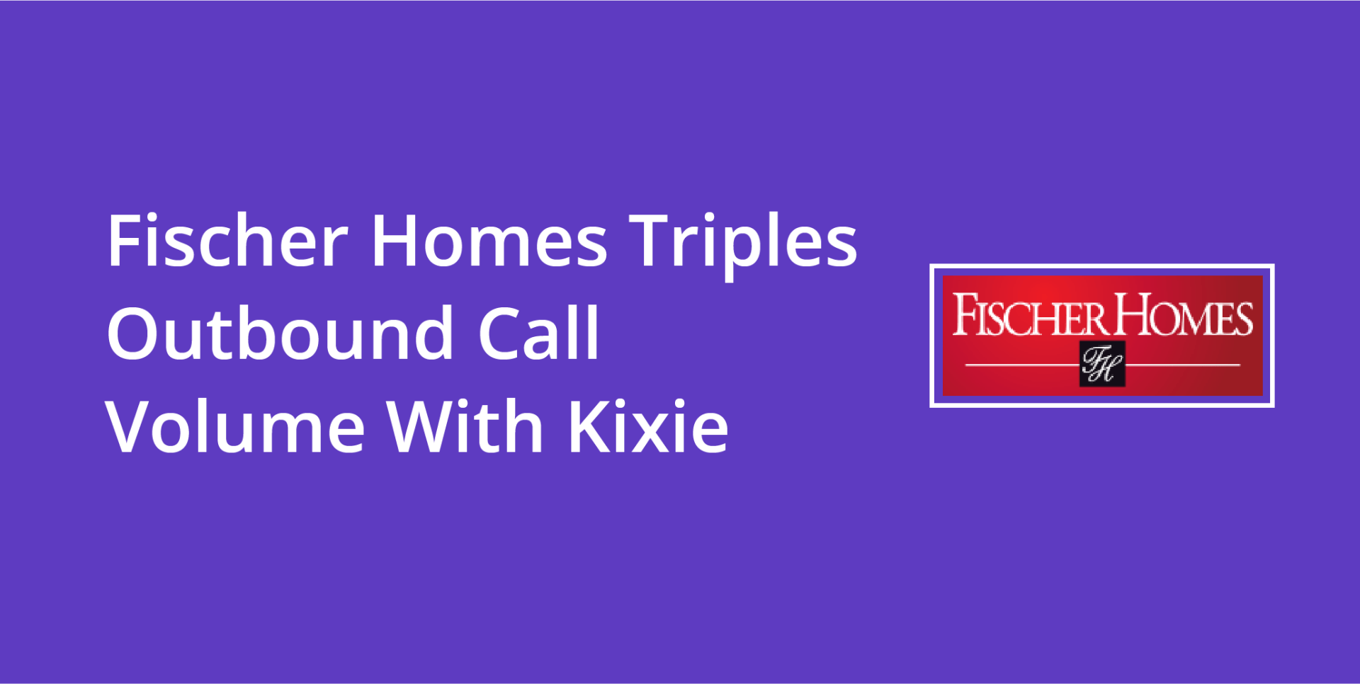 Fischer Homes Triples Outbound Call Volume With Kixie