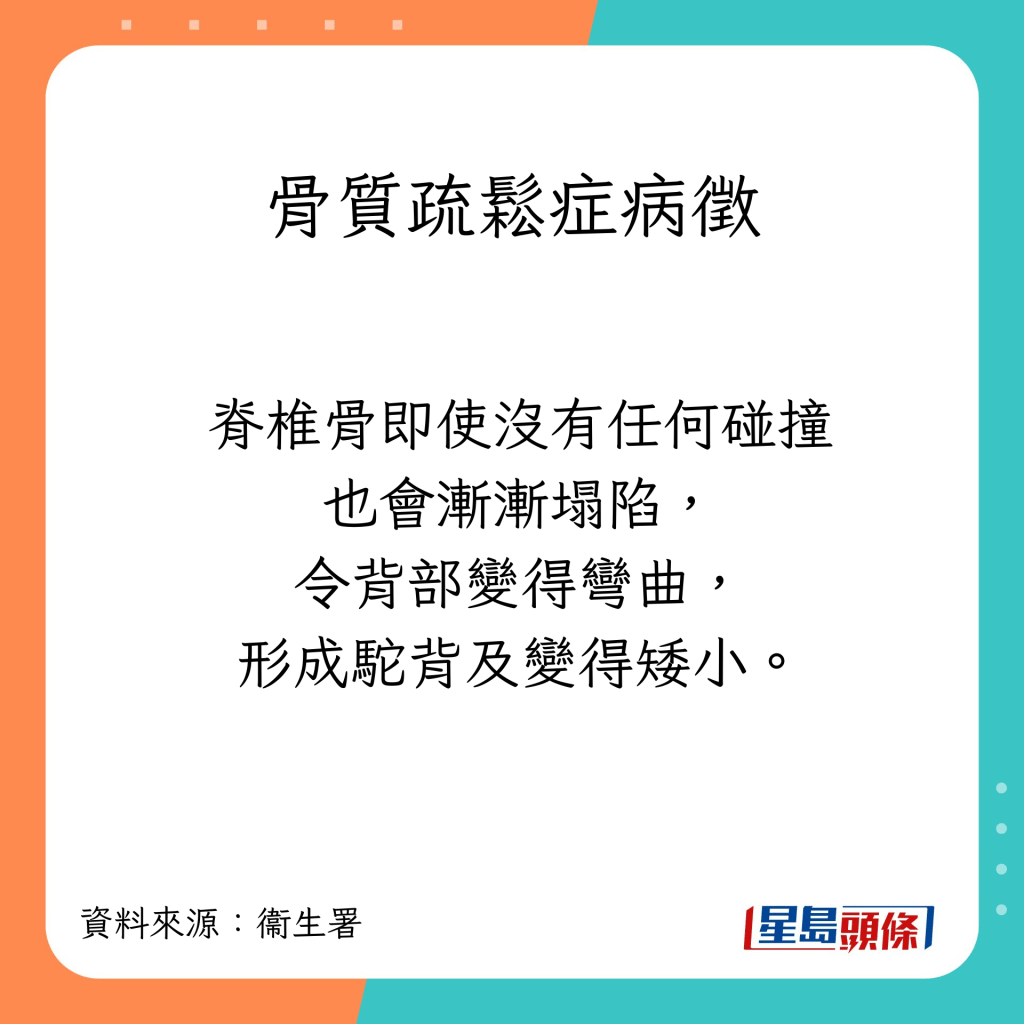 骨質疏鬆症狀：脊椎骨即使沒有任何碰撞也會漸漸塌陷，令背部變得彎曲，形成駝背及變得矮小。