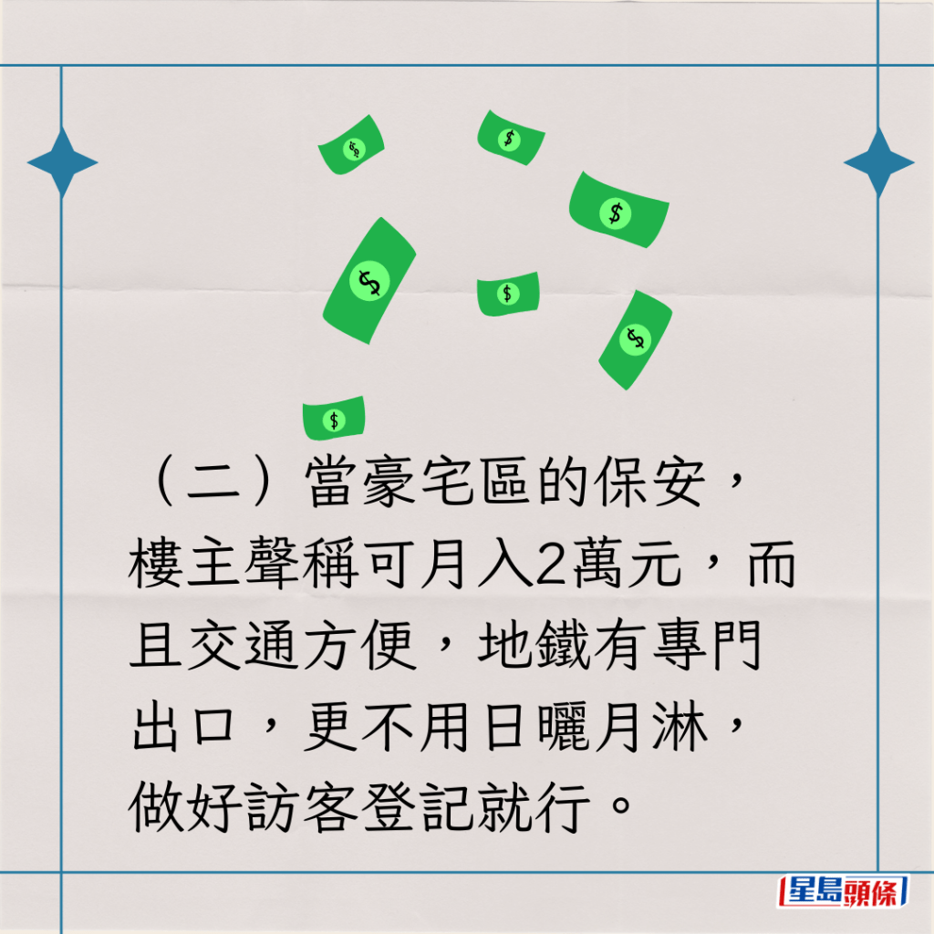 （二）當豪宅區的保安，樓主聲稱可月入2萬元，而且交通方便，地鐵有專門出口，更不用日曬月淋，做好訪客登記就行。