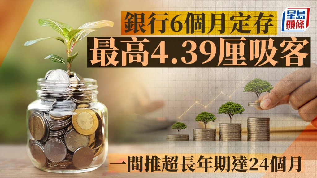 定存攻略｜銀行6個月最高4.39厘吸客 一間推超長年期達24個月