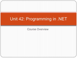 Course Overview
Unit 42: Programming in .NET
 