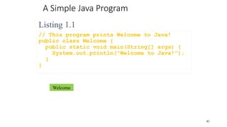 A Simple Java Program
// This program prints Welcome to Java!
public class Welcome {
public static void main(String[] args) {
System.out.println("Welcome to Java!");
}
}
41
Listing 1.1
Welcome
 