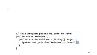 ;
60
// This program prints Welcome to Java!
public class Welcome {
public static void main(String[] args) {
System.out.println("Welcome to Java!");
}
}
 