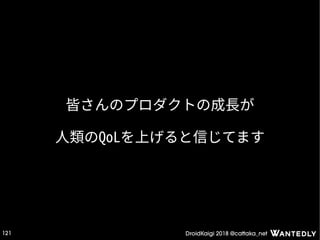 DroidKaigi 2018 @cattaka_net121
皆さんのプロダクトの成長が
人類のQoLを上げると信じてます
 