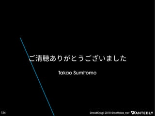 DroidKaigi 2018 @cattaka_net124
ご清聴ありがとうございました
Takao Sumitomo
 