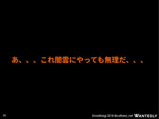 DroidKaigi 2018 @cattaka_net19
あ、、、これ闇雲にやっても無理だ、、、
 